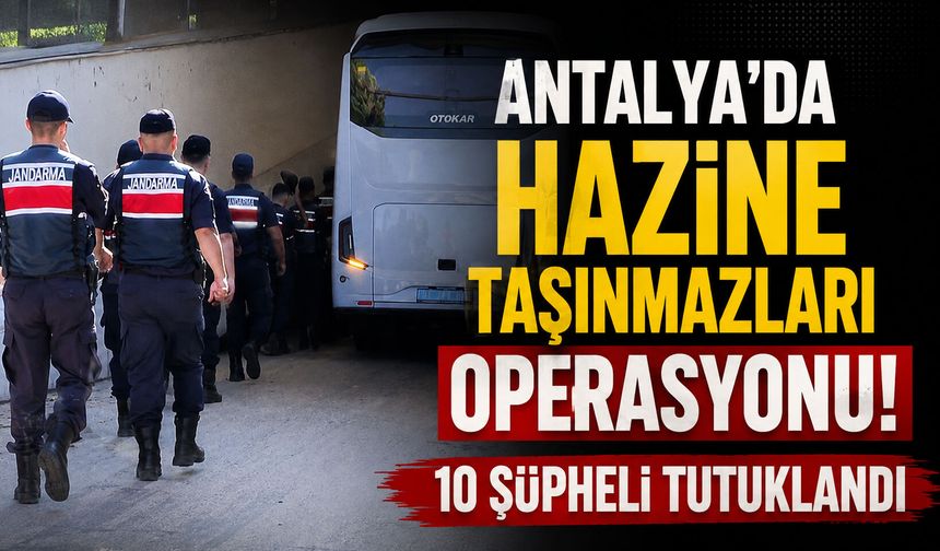 Antalya’da hazine taşınmazları operasyonu! 10 şüpheli tutuklandı