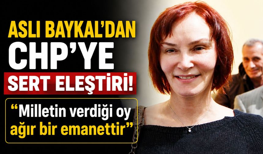Aslı Baykal’dan CHP’ye sert eleştiri! “Milletin verdiği oy, ağır bir emanettir”