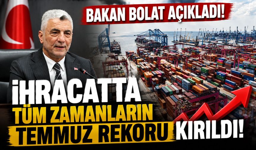 Bakan Bolat açıkladı! İhracatta tüm zamanların temmuz rekoru kırıldı