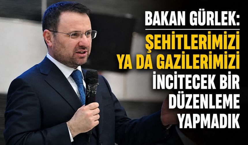 Bakan Gürlek: Şehitlerimizi ya da gazilerimizi incitecek bir düzenleme yapmadık