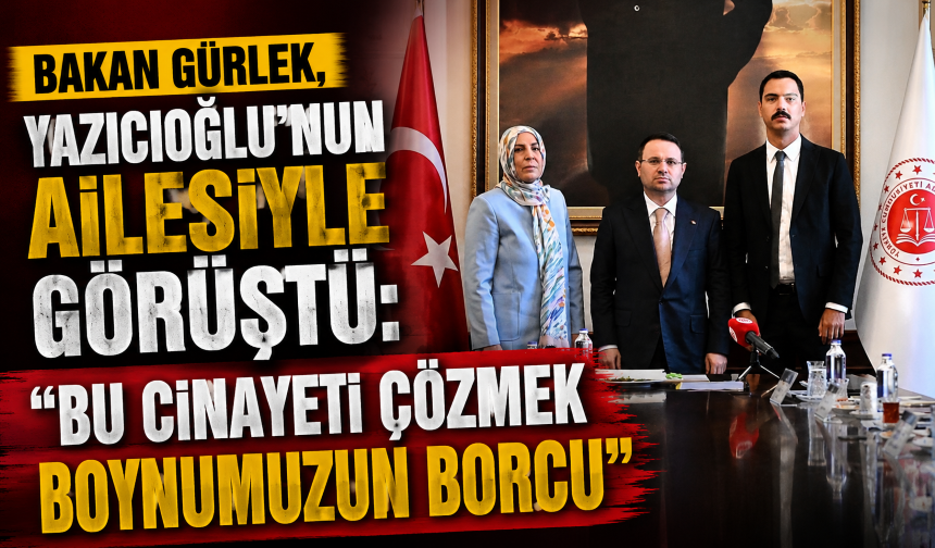 Bakan Gürlek, Yazıcıoğlu’nun ailesiyle görüştü: "Bu cinayeti çözmek boynumuzun borcu"