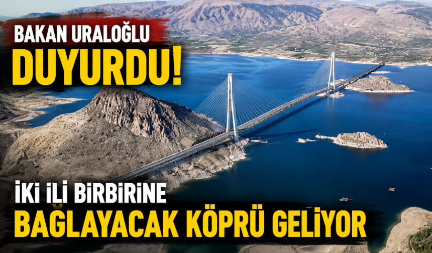 Bakan Uraloğlu duyurdu! İki ili birbirine bağlayacak köprü geliyor