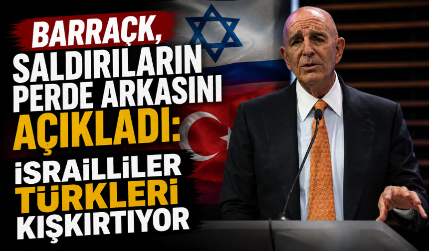 Barrack, saldırıların perde arkasını açıkladı: İsrailliler Türkleri kışkırtıyor