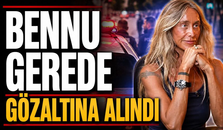 Bennu Gerede gözaltına alındı