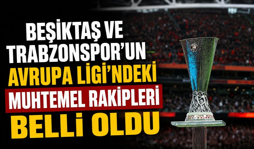Beşiktaş ve Trabzonspor’un Avrupa Ligi’ndeki muhtemel rakipleri belli oldu