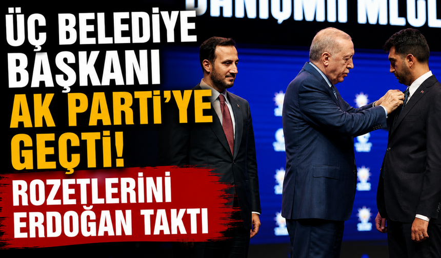 Üç belediye başkanı AK Parti'ye geçti! Rozetlerini Erdoğan taktı
