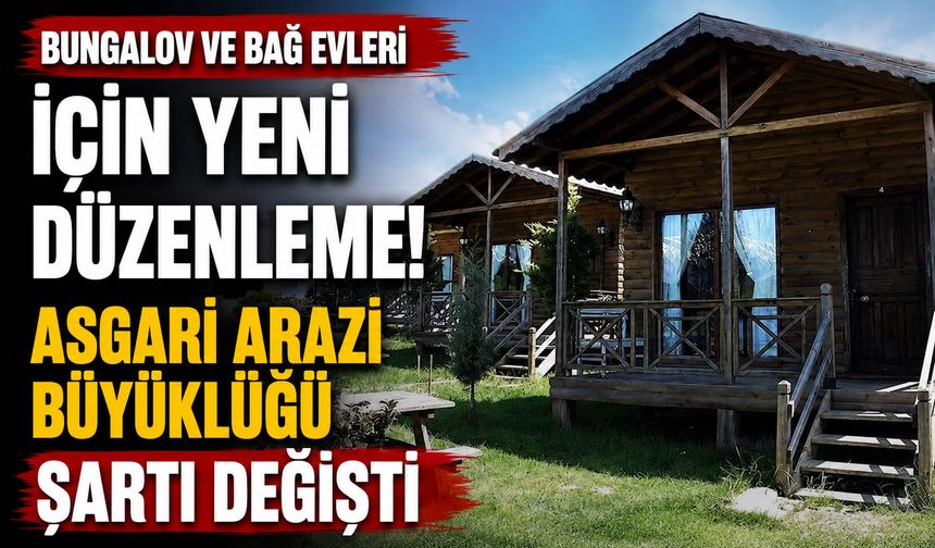 Bungalov ve bağ evleri için yeni düzenleme! Asgari arazi büyüklüğü şartı değişti