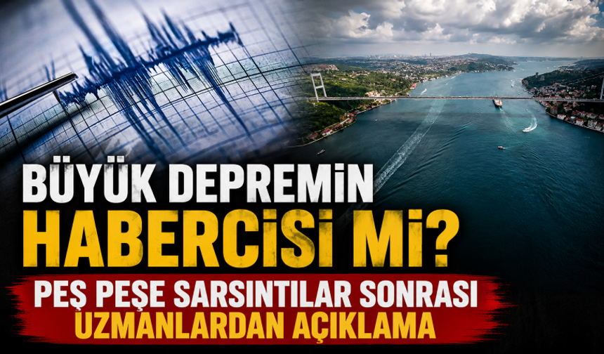 Büyük depremin habercisi mi? Peş peşe sarsıntılar sonrası uzmanlardan açıklama