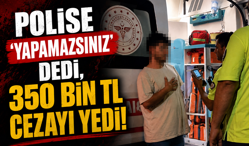 Polise 'yapamazsınız' dedi, 350 bin TL cezayı yedi!