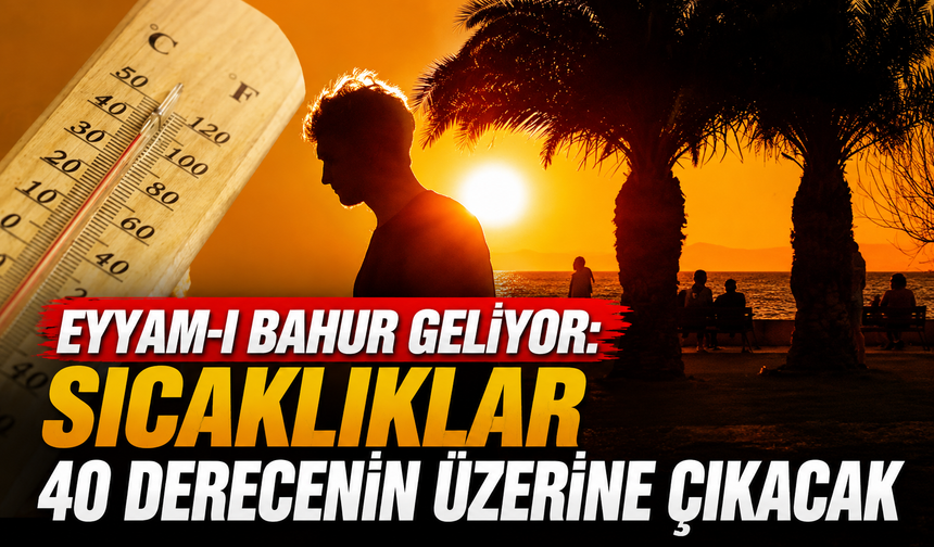 Eyyam-ı bahur geliyor: Sıcaklıklar 40 derecenin üzerine çıkacak