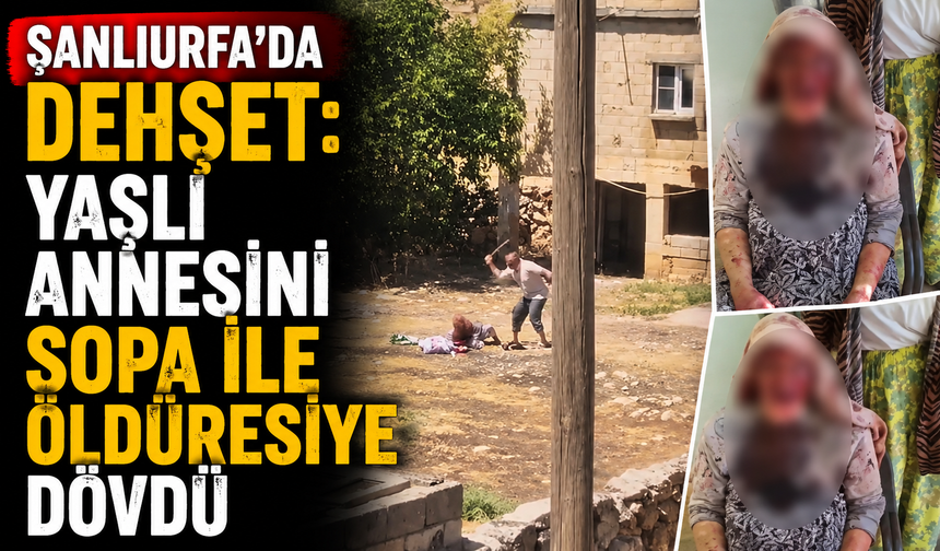 Şanlıurfa'da dehşet: Yaşlı annesini sopa ile öldüresiye dövdü