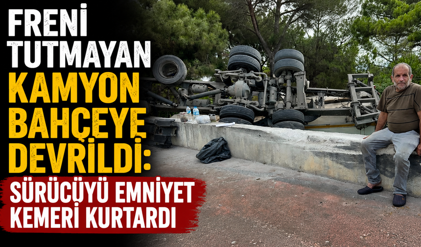 Freni tutmayan kamyon bahçeye devrildi: Sürücüyü emniyet kemeri kurtardı