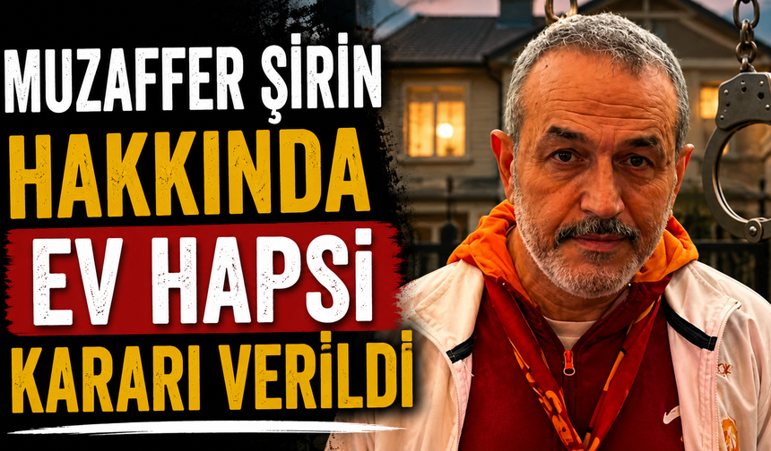 Muzaffer Şirin hakkında ev hapsi kararı verildi