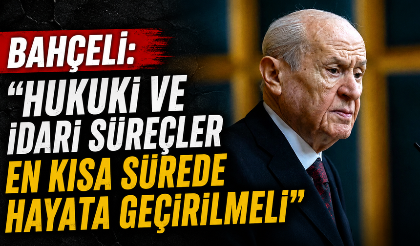 Bahçeli: "Hukuki ve idari süreçler en kısa sürede hayata geçirilmeli"