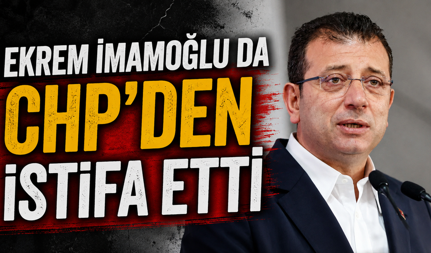 Ekrem İmamoğlu da CHP'den istifa etti