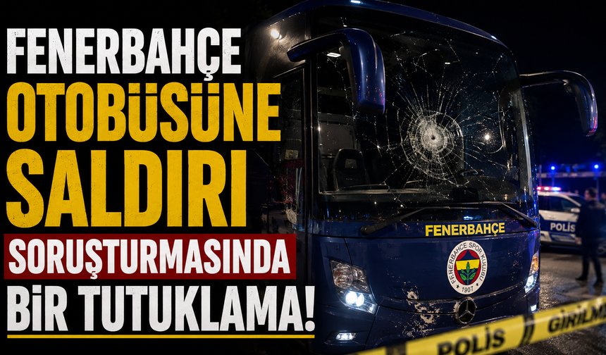 Fenerbahçe otobüsüne saldırı soruşturmasında bir tutuklama!