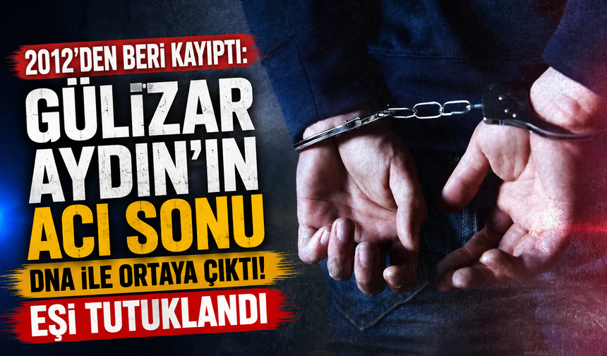 2012’den beri kayıptı: Gülizar Aydın’ın acı sonu DNA ile ortaya çıktı! Eşi tutuklandı
