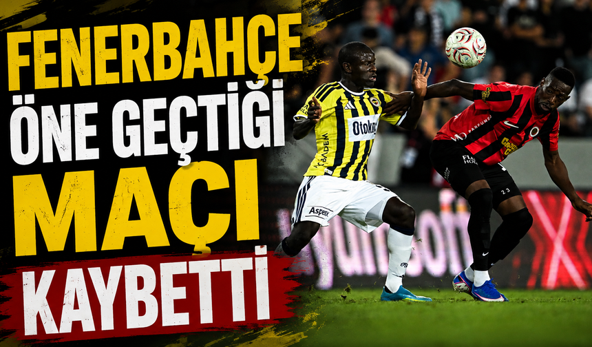 Fenerbahçe öne geçtiği maçı kaybetti