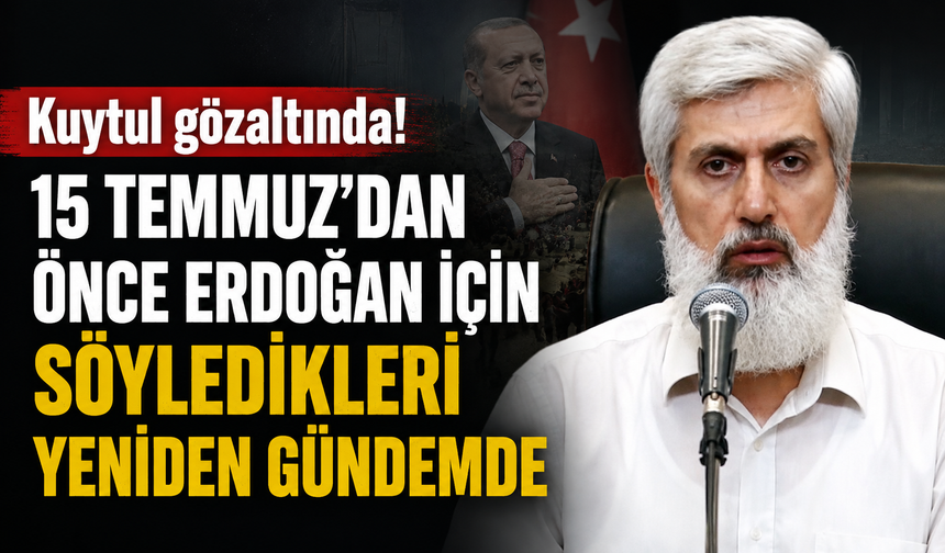 Kuytul gözaltında! 15 Temmuz’dan önce Erdoğan için söyledikleri yeniden gündemde