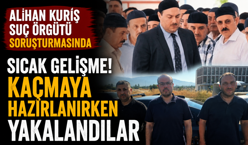 Alihan Kuriş Suç Örgütü soruşturmasında sıcak gelişme! Kaçmaya hazırlanırken yakalandılar