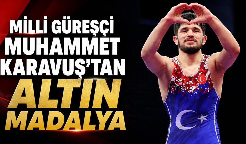 Milli güreşçi Muhammet Karavuş'tan altın madalya