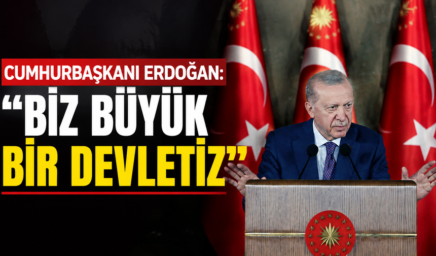 Cumhurbaşkanı Erdoğan: "Biz büyük bir devletiz"