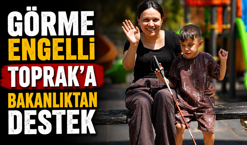 Görme engelli Toprak'a Bakanlıktan destek