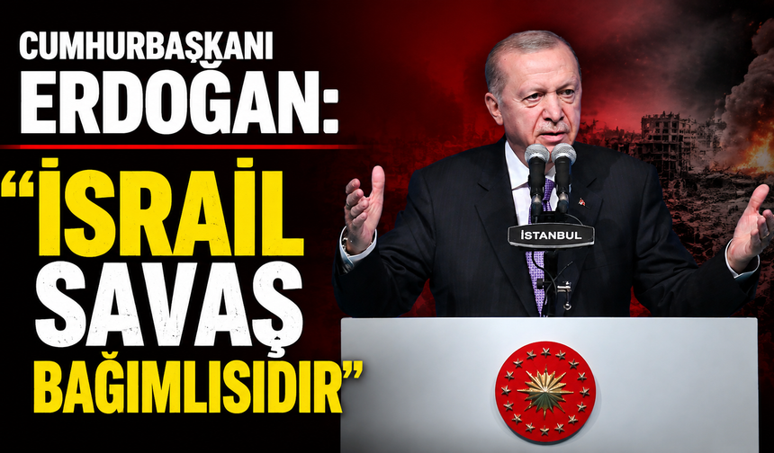 Cumhurbaşkanı Erdoğan: "İsrail savaş bağımlısıdır"