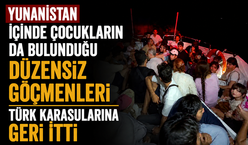 Yunanistan içinde çocukların da bulunduğu düzensiz göçmenleri Türk karasularına geri itti