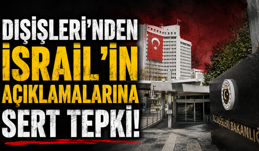 Dışişleri'nden İsrail'in açıklamalarına sert tepki!