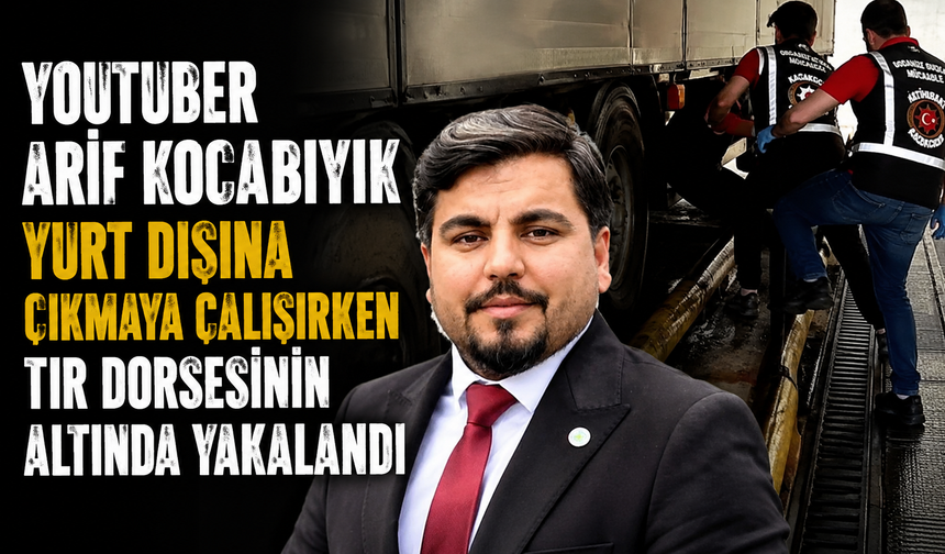 YouTuber Arif Kocabıyık yurt dışına çıkmaya çalışırken tır dorsesinin altında yakalandı