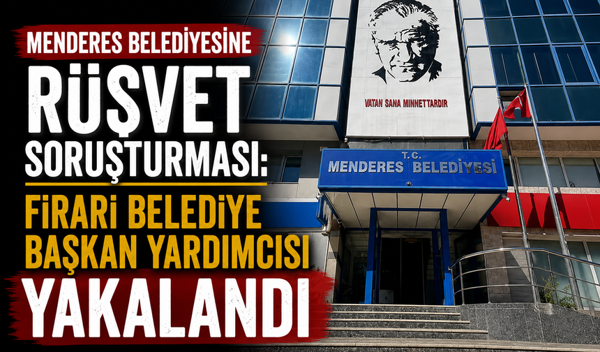 Menderes Belediyesine rüşvet soruşturması: Firari belediye başkan yardımcısı yakalandı