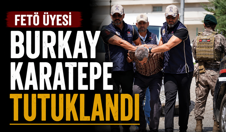 FETÖ üyesi Burkay Karatepe tutuklandı