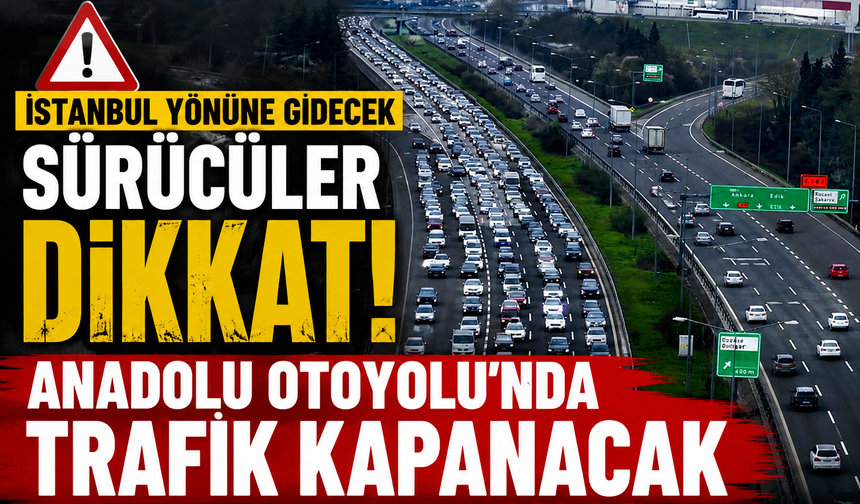 İstanbul yönüne gidecek sürücüler dikkat! Anadolu Otoyolu'nda trafik kapanacak