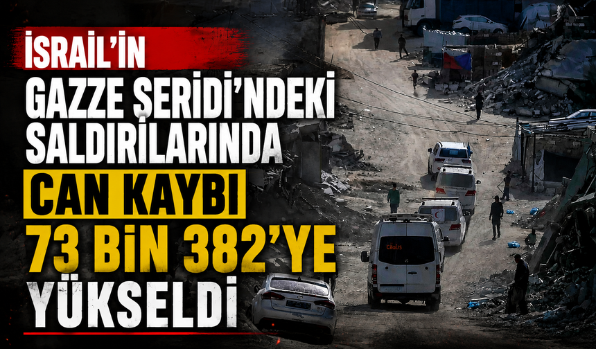 İsrail'in Gazze Şeridi’ndeki saldırılarında can kaybı 73 bin 382'ye yükseldi