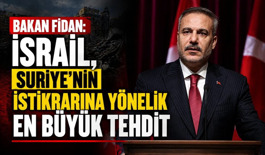 Bakan Fidan: İsrail, Suriye'nin istikrarına yönelik en büyük tehdit