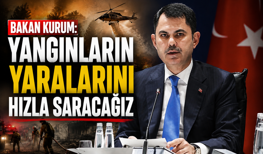 Bakan Kurum: Yangınların yaralarını hızla saracağız