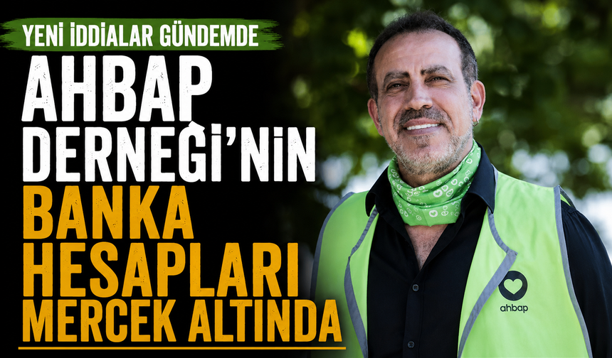 Ahbap Derneği'nin banka hesapları mercek altında