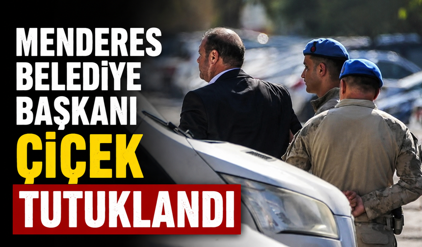 Menderes Belediye Başkanı Çiçek tutuklandı