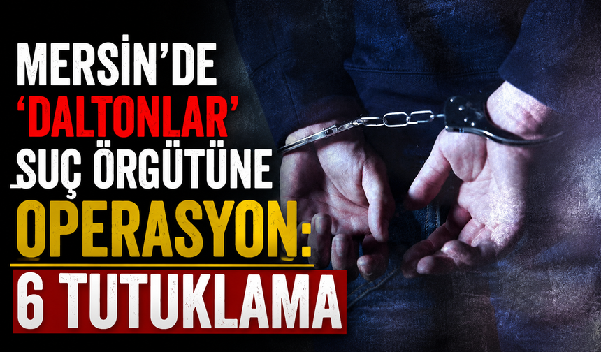 Mersin'de 'Daltonlar' suç örgütüne operasyon: 6 tutuklama