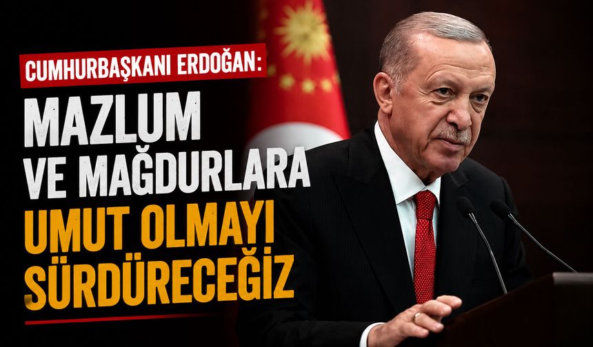 Cumhurbaşkanı Erdoğan: Mazlum ve mağdurlara umut olmayı sürdüreceğiz