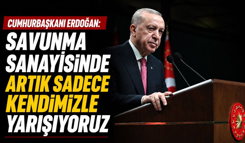 Cumhurbaşkanı Erdoğan: Savunma sanayisinde artık sadece kendimizle yarışıyoruz