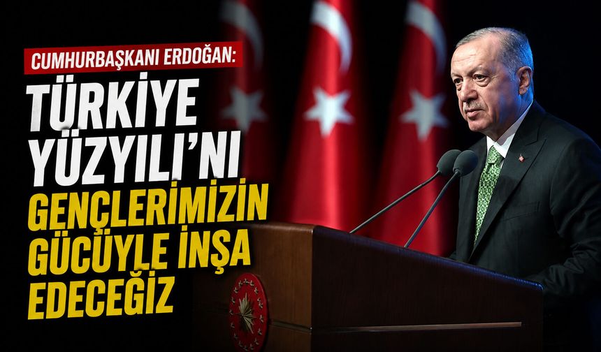 Cumhurbaşkanı Erdoğan: Türkiye Yüzyılı'nı gençlerimizin gücüyle inşa edeceğiz