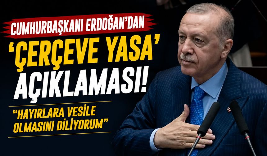 Cumhurbaşkanı Erdoğan’dan ‘Çerçeve Yasa’ açıklaması! “Hayırlara vesile olmasını diliyorum”