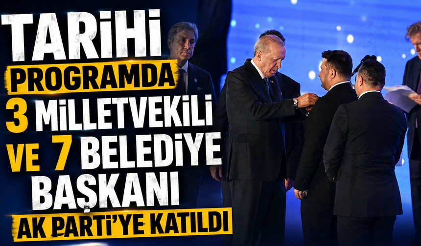 Tarihi programda 3 milletvekili ve 7 belediye başkanı  AK Parti'ye katıldı