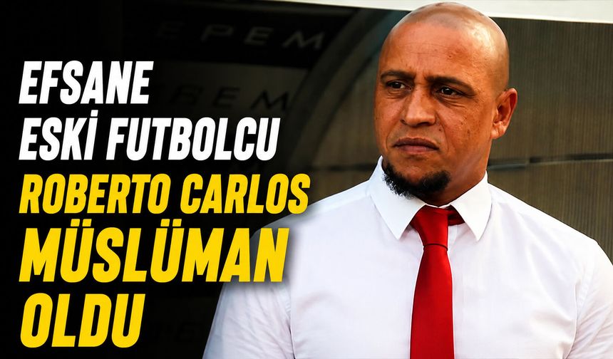 Efsane eski futbolcu Roberto Carlos Müslüman oldu