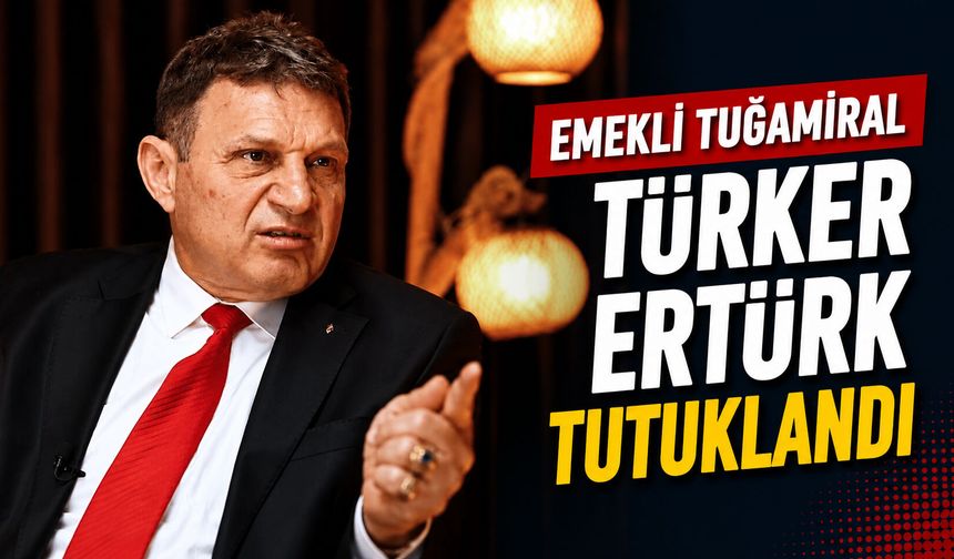 Emekli Tuğamiral Türker Ertürk tutuklandı