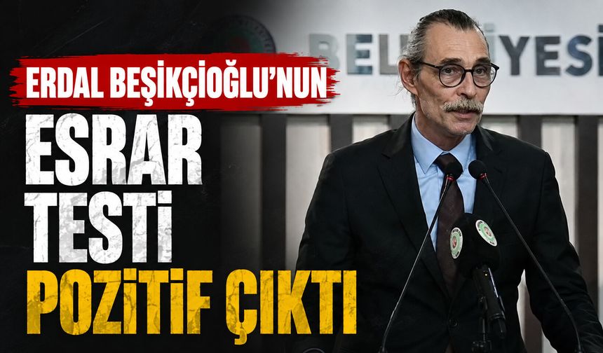 Erdal Beşikçioğlu’nun esrar testi pozitif çıktı