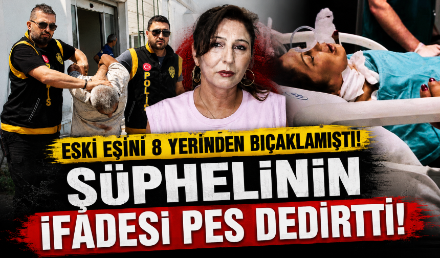 Eski eşini 8 yerinden bıçaklamıştı! Şüphelinin ifadesi pes dedirtti