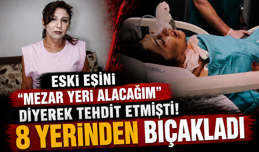 Eski eşini "mezar yeri alacağım" diyerek tehdit etmişti! 8 yerinden bıçakladı
